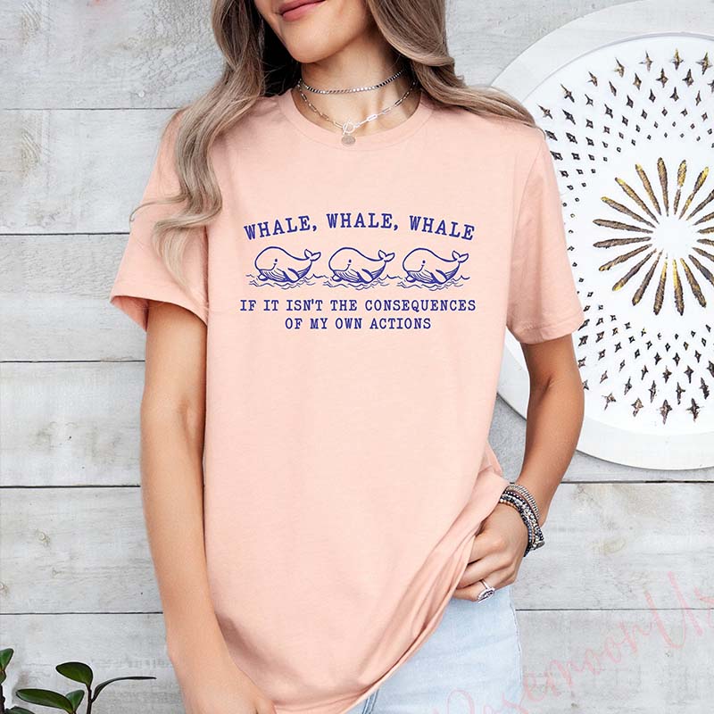 Whale Whale Whale If It Isn't The Consequences of My Own Actions T-Shirt